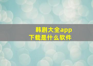 韩剧大全app下载是什么软件