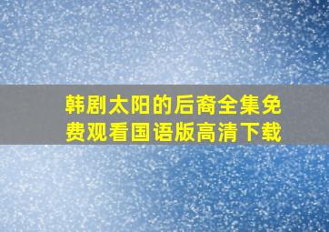 韩剧太阳的后裔全集免费观看国语版高清下载