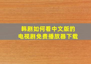 韩剧如何看中文版的电视剧免费播放器下载