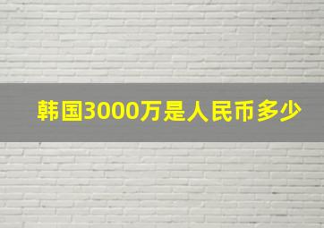 韩国3000万是人民币多少