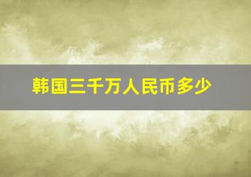 韩国三千万人民币多少