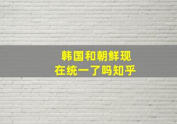 韩国和朝鲜现在统一了吗知乎