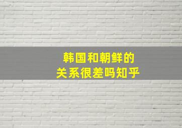 韩国和朝鲜的关系很差吗知乎