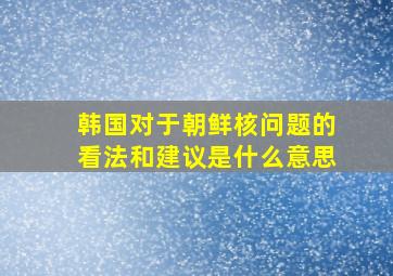 韩国对于朝鲜核问题的看法和建议是什么意思