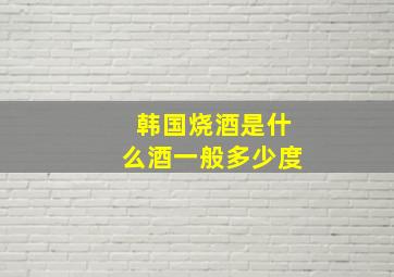 韩国烧酒是什么酒一般多少度