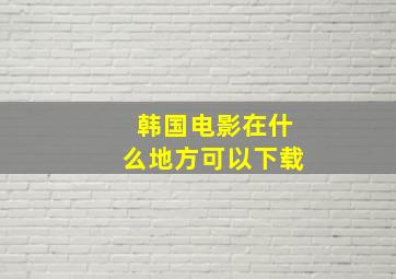 韩国电影在什么地方可以下载