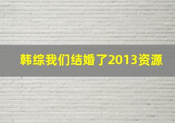 韩综我们结婚了2013资源