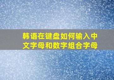 韩语在键盘如何输入中文字母和数字组合字母