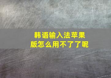 韩语输入法苹果版怎么用不了了呢