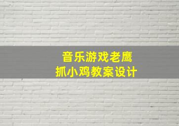 音乐游戏老鹰抓小鸡教案设计