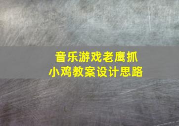 音乐游戏老鹰抓小鸡教案设计思路