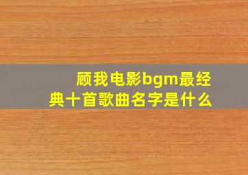 顾我电影bgm最经典十首歌曲名字是什么