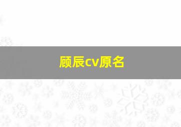 顾辰cv原名