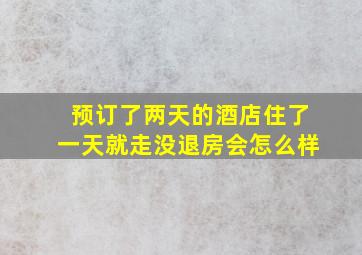 预订了两天的酒店住了一天就走没退房会怎么样