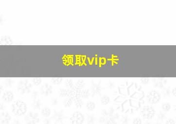 领取vip卡