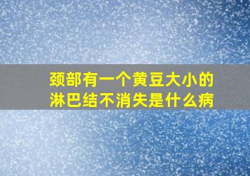 颈部有一个黄豆大小的淋巴结不消失是什么病