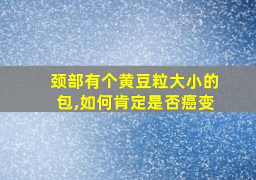 颈部有个黄豆粒大小的包,如何肯定是否癌变