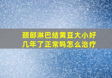 颈部淋巴结黄豆大小好几年了正常吗怎么治疗