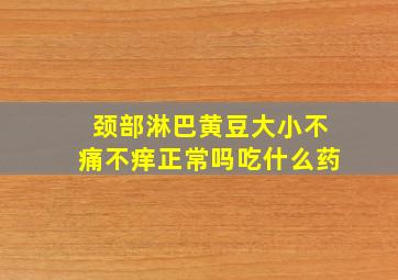 颈部淋巴黄豆大小不痛不痒正常吗吃什么药