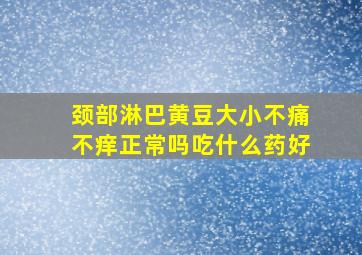 颈部淋巴黄豆大小不痛不痒正常吗吃什么药好