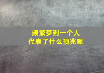 频繁梦到一个人代表了什么预兆呢