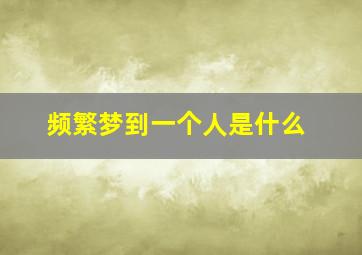 频繁梦到一个人是什么