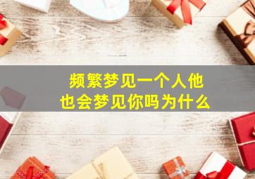 频繁梦见一个人他也会梦见你吗为什么