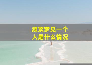 频繁梦见一个人是什么情况