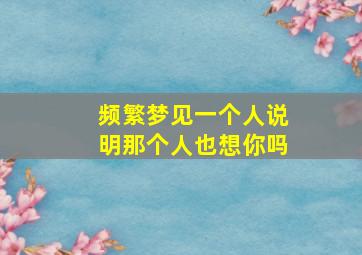 频繁梦见一个人说明那个人也想你吗