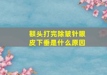 额头打完除皱针眼皮下垂是什么原因