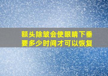 额头除皱会使眼睛下垂要多少时间才可以恢复