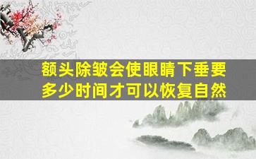 额头除皱会使眼睛下垂要多少时间才可以恢复自然