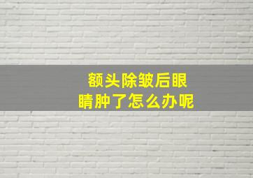 额头除皱后眼睛肿了怎么办呢