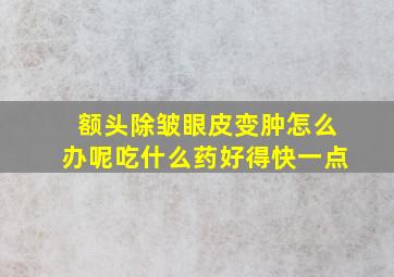 额头除皱眼皮变肿怎么办呢吃什么药好得快一点