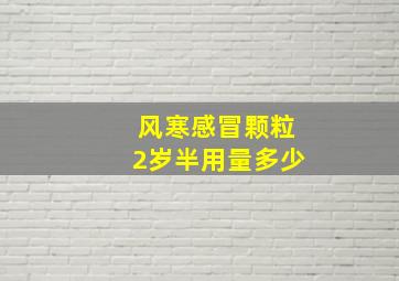 风寒感冒颗粒2岁半用量多少