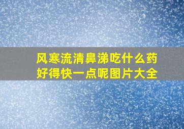 风寒流清鼻涕吃什么药好得快一点呢图片大全