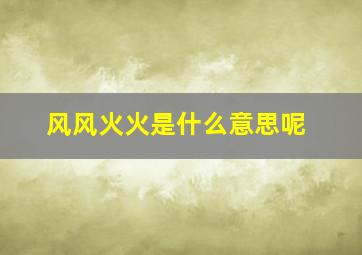 风风火火是什么意思呢