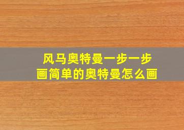 风马奥特曼一步一步画简单的奥特曼怎么画