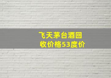 飞天茅台酒回收价格53度价