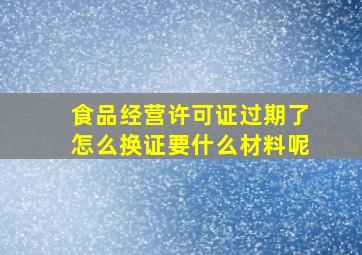 食品经营许可证过期了怎么换证要什么材料呢