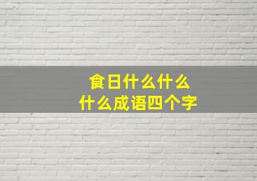 食日什么什么什么成语四个字