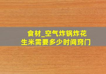 食材_空气炸锅炸花生米需要多少时间窍门