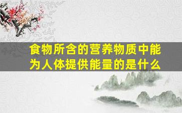 食物所含的营养物质中能为人体提供能量的是什么