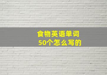 食物英语单词50个怎么写的