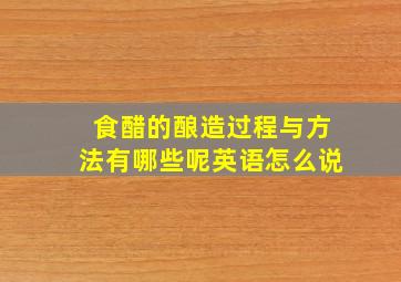 食醋的酿造过程与方法有哪些呢英语怎么说