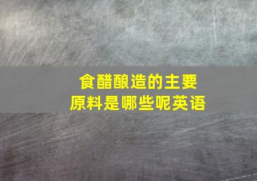 食醋酿造的主要原料是哪些呢英语