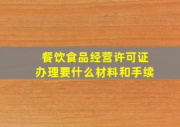 餐饮食品经营许可证办理要什么材料和手续