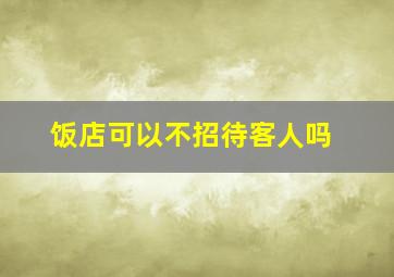 饭店可以不招待客人吗