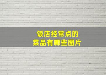 饭店经常点的菜品有哪些图片