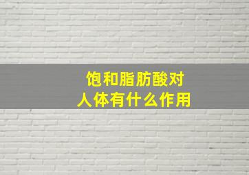 饱和脂肪酸对人体有什么作用